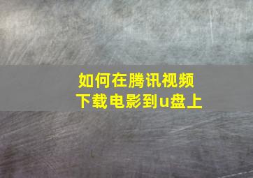 如何在腾讯视频下载电影到u盘上