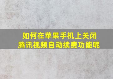 如何在苹果手机上关闭腾讯视频自动续费功能呢