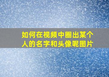 如何在视频中圈出某个人的名字和头像呢图片