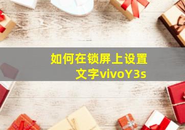 如何在锁屏上设置文字vivoY3s