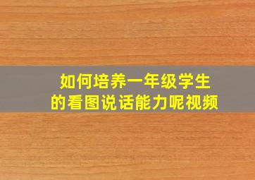 如何培养一年级学生的看图说话能力呢视频