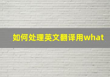 如何处理英文翻译用what