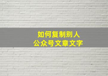 如何复制别人公众号文章文字