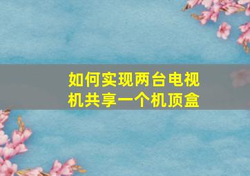 如何实现两台电视机共享一个机顶盒