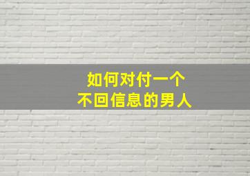 如何对付一个不回信息的男人