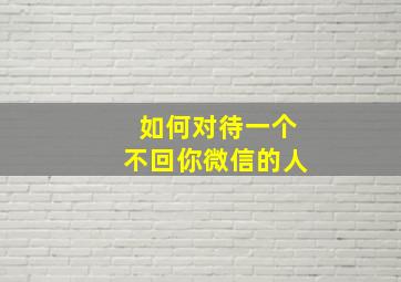 如何对待一个不回你微信的人