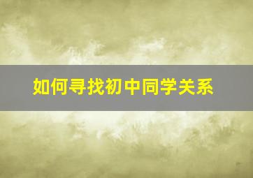 如何寻找初中同学关系