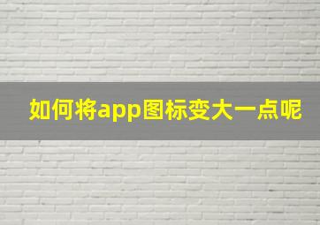 如何将app图标变大一点呢