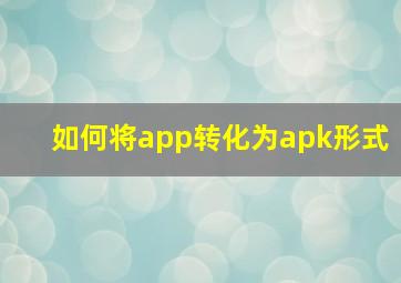 如何将app转化为apk形式