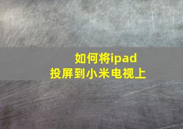 如何将ipad投屏到小米电视上