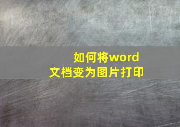 如何将word文档变为图片打印