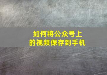 如何将公众号上的视频保存到手机