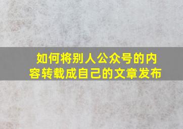 如何将别人公众号的内容转载成自己的文章发布