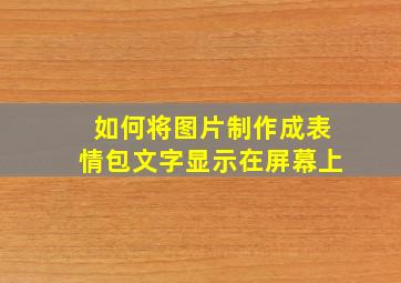 如何将图片制作成表情包文字显示在屏幕上