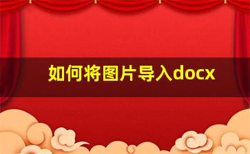 如何将图片导入docx