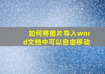 如何将图片导入word文档中可以自由移动