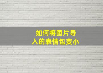 如何将图片导入的表情包变小