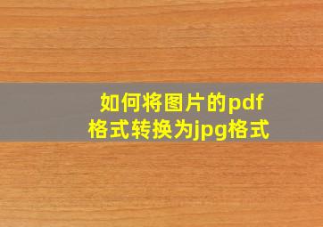 如何将图片的pdf格式转换为jpg格式