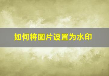 如何将图片设置为水印