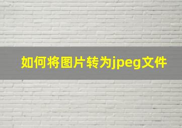 如何将图片转为jpeg文件