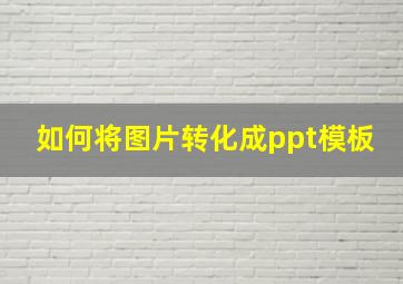 如何将图片转化成ppt模板