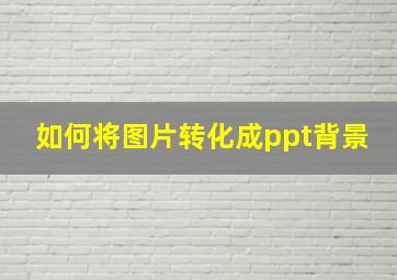 如何将图片转化成ppt背景