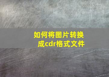 如何将图片转换成cdr格式文件