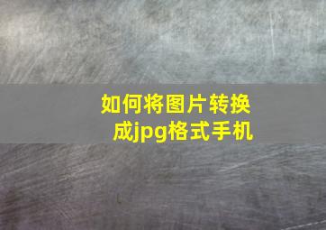 如何将图片转换成jpg格式手机