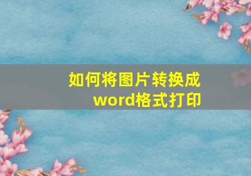 如何将图片转换成word格式打印