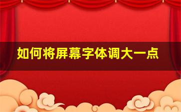 如何将屏幕字体调大一点