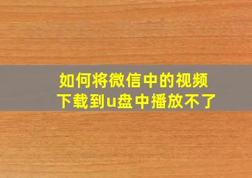 如何将微信中的视频下载到u盘中播放不了