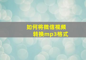 如何将微信视频转换mp3格式