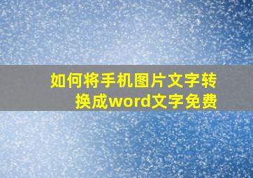 如何将手机图片文字转换成word文字免费