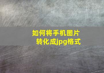 如何将手机图片转化成jpg格式