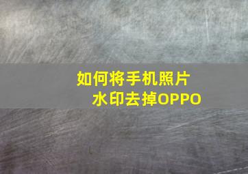 如何将手机照片水印去掉OPPO