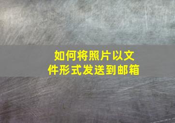 如何将照片以文件形式发送到邮箱