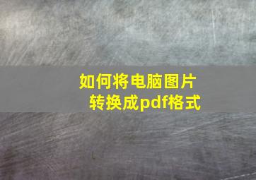 如何将电脑图片转换成pdf格式