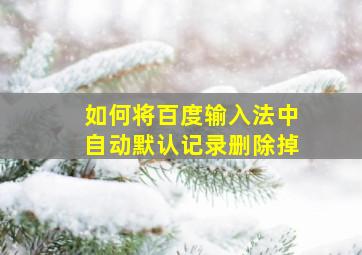 如何将百度输入法中自动默认记录删除掉