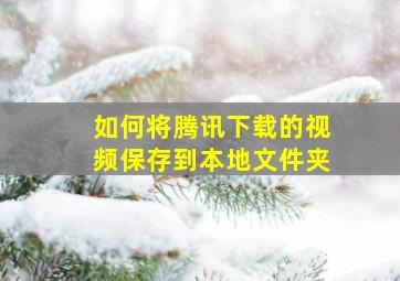 如何将腾讯下载的视频保存到本地文件夹