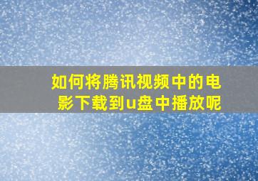 如何将腾讯视频中的电影下载到u盘中播放呢