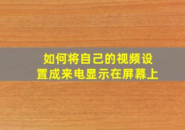 如何将自己的视频设置成来电显示在屏幕上