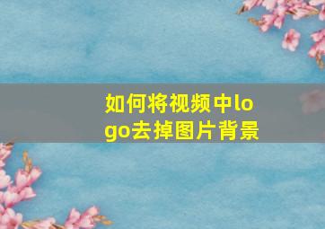 如何将视频中logo去掉图片背景