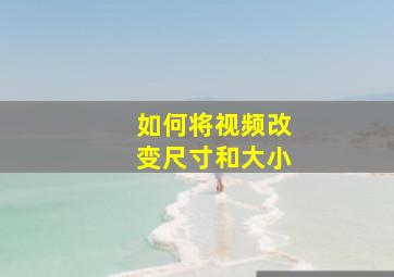 如何将视频改变尺寸和大小