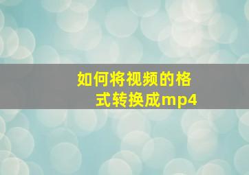 如何将视频的格式转换成mp4