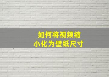 如何将视频缩小化为壁纸尺寸