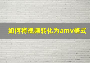 如何将视频转化为amv格式