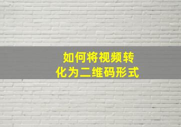 如何将视频转化为二维码形式