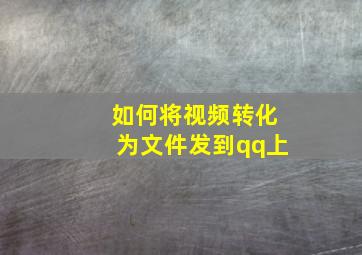 如何将视频转化为文件发到qq上