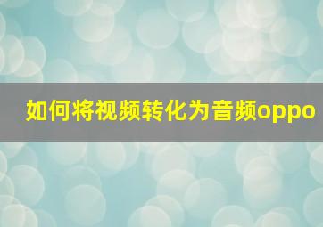 如何将视频转化为音频oppo