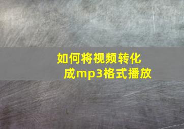 如何将视频转化成mp3格式播放